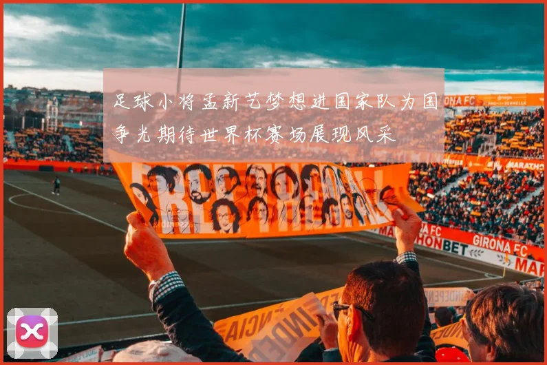 足球小将孟新艺梦想进国家队为国争光期待世界杯赛场展现风采
