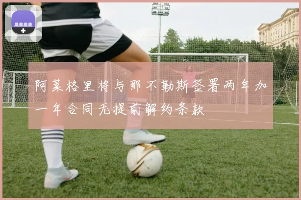 阿莱格里将与那不勒斯签署两年加一年合同无提前解约条款