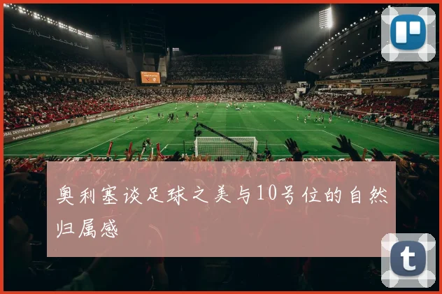 奥利塞谈足球之美与10号位的自然归属感