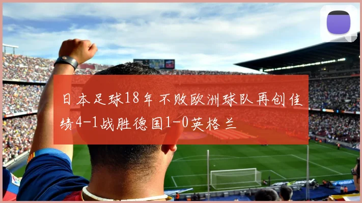 日本足球18年不败欧洲球队再创佳绩4-1战胜德国1-0英格兰