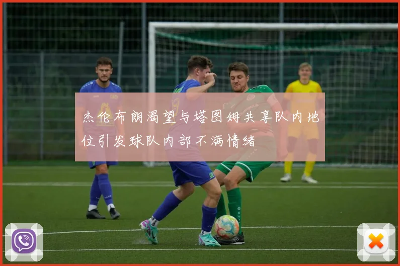杰伦布朗渴望与塔图姆共享队内地位引发球队内部不满情绪