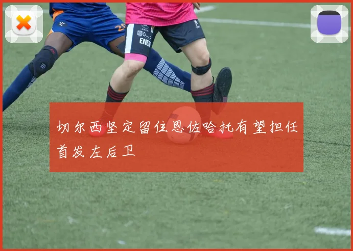 切尔西坚定留住恩佐哈托有望担任首发左后卫